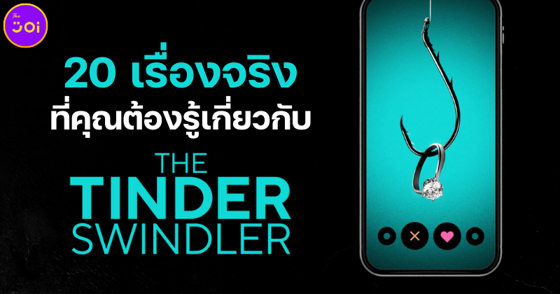 20 เรื่องจริงที่คุณต้องรู้เกี่ยวกับภาพยนตร์สารคดี “The Tinder Swindler สิบแปดมงกุฎทินเดอร์”