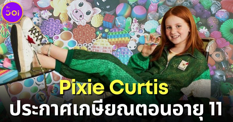 Pixie Curtis เด็กออสเตรเลียวัย 11 ปี เจ้าของธุรกิจของเล่นรายได้เดือนละ 7 ล้าน ประกาศรีไทร์แล้ว