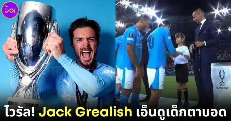 ปก Jack Grealish นักเตะดังทักทายเด็กหญิงตาบอดที่ใคร ๆ ก็เมิน ชาวเน็ตเห็นแล้วซึ้งจนกลายเป็นไวรัล!