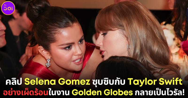 ปก คลิป Selena Gomez และ Taylor Swift ซุบซิบในงาน Golden Globes กลายเป็นไวรัล